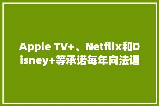 Apple TV+、Netflix和Disney+等承诺每年向法语节目投资高达3.3亿美元 Apple TV+、Netflix和Disney+等承诺每年向法语节目投资高达3.3亿美元 智能家居