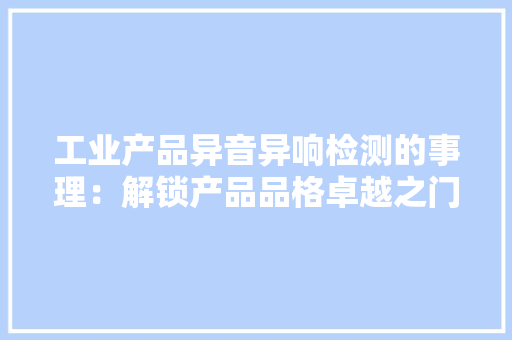 工业产品异音异响检测的事理：解锁产品品格卓越之门 工业产品异音异响检测的事理：解锁产品品格卓越之门 智能家居
