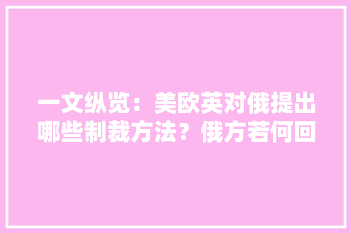 一文纵览：美欧英对俄提出哪些制裁方法？俄方若何回应 一文纵览：美欧英对俄提出哪些制裁方法？俄方若何回应 智能科技