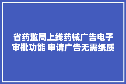 省药监局上线药械广告电子审批功能 申请广告无需纸质材料