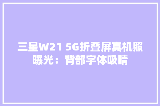 三星W21 5G折叠屏真机照曝光：背部字体吸睛