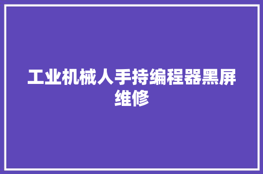 工业机械人手持编程器黑屏维修 工业机械人手持编程器黑屏维修 互联通信