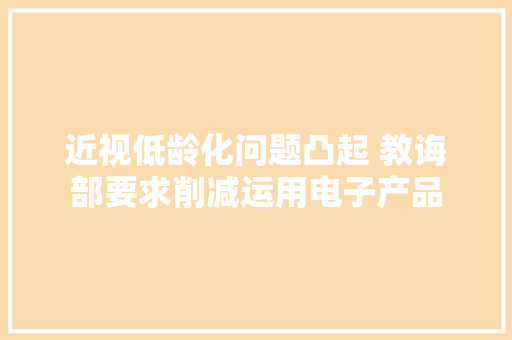近视低龄化问题凸起 教诲部要求削减运用电子产品 近视低龄化问题凸起 教诲部要求削减运用电子产品 智能家居