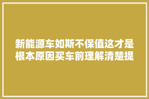 新能源车如斯不保值这才是根本原因买车前理解清楚提前避坑
