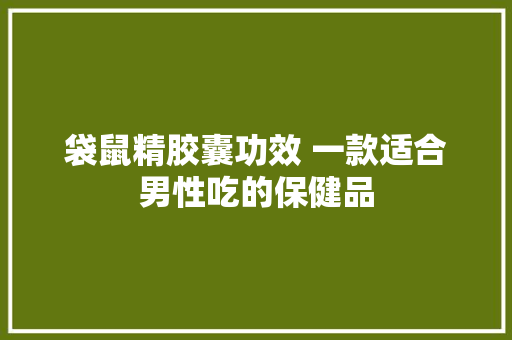 袋鼠精胶囊功效 一款适合男性吃的保健品