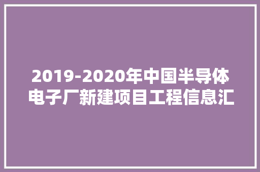 2019-2020年中国半导体电子厂新建项目工程信息汇总（二） 2019-2020年中国半导体电子厂新建项目工程信息汇总（二） 互联通信