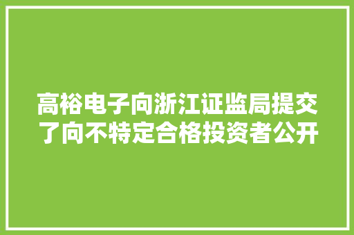 高裕电子向浙江证监局提交了向不特定合格投资者公开拓行股票并在北交所上市指导立案申请材料
