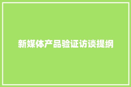 新媒体产品验证访谈提纲 新媒体产品验证访谈提纲 互联通信