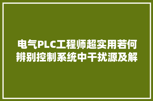 电气PLC工程师超实用若何辨别控制系统中干扰源及解决方法 电气PLC工程师超实用若何辨别控制系统中干扰源及解决方法 人工智能