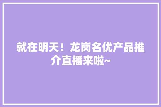 就在明天！龙岗名优产品推介直播来啦~ 就在明天！龙岗名优产品推介直播来啦~ 互联通信