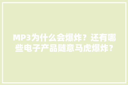 MP3为什么会爆炸？还有哪些电子产品随意马虎爆炸？ MP3为什么会爆炸？还有哪些电子产品随意马虎爆炸？ 互联通信