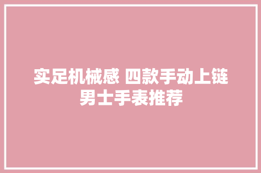 实足机械感 四款手动上链男士手表推荐