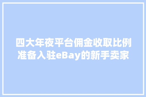 四大年夜平台佣金收取比例准备入驻eBay的新手卖家必看 四大年夜平台佣金收取比例准备入驻eBay的新手卖家必看 互联通信