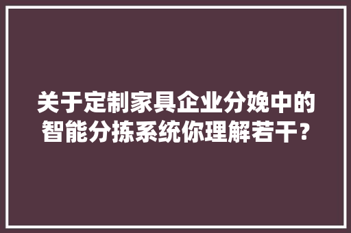 关于定制家具企业分娩中的智能分拣系统你理解若干？ 关于定制家具企业分娩中的智能分拣系统你理解若干？ 互联通信