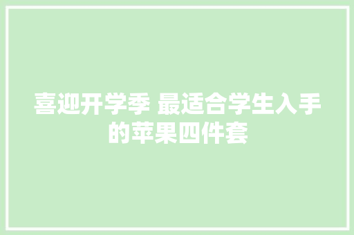 喜迎开学季 最适合学生入手的苹果四件套 喜迎开学季 最适合学生入手的苹果四件套 智能家居