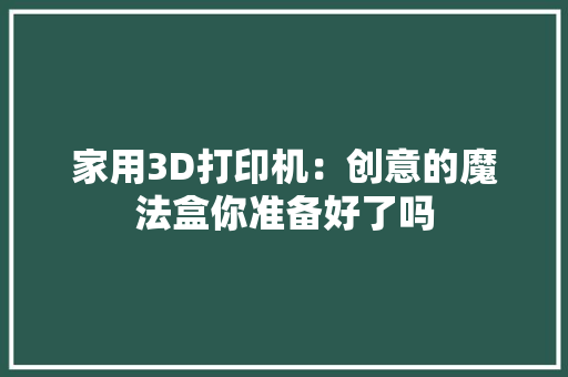 家用3D打印机：创意的魔法盒你准备好了吗 家用3D打印机：创意的魔法盒你准备好了吗 互联通信