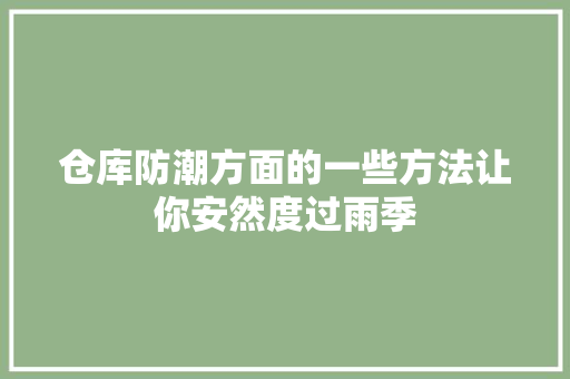 仓库防潮方面的一些方法让你安然度过雨季 仓库防潮方面的一些方法让你安然度过雨季 智能家居