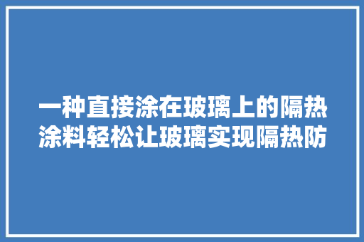 一种直接涂在玻璃上的隔热涂料轻松让玻璃实现隔热防晒效果 一种直接涂在玻璃上的隔热涂料轻松让玻璃实现隔热防晒效果 互联通信