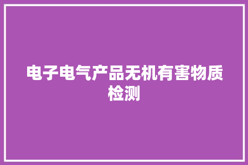 电子电气产品无机有害物质检测