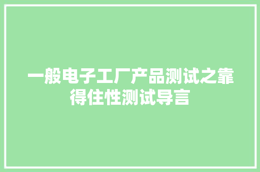一般电子工厂产品测试之靠得住性测试导言 一般电子工厂产品测试之靠得住性测试导言 互联通信