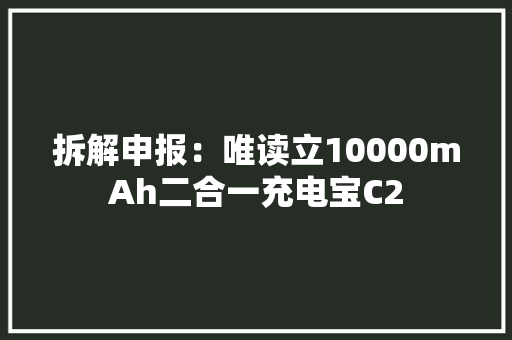 拆解申报：唯读立10000mAh二合一充电宝C2