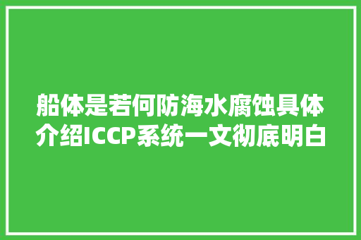 船体是若何防海水腐蚀具体介绍ICCP系统一文彻底明白