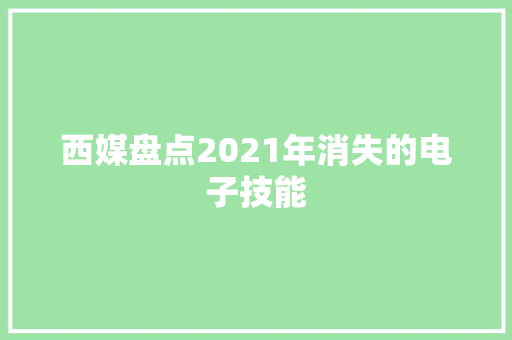 西媒盘点2021年消失的电子技能 西媒盘点2021年消失的电子技能 人工智能