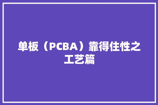 单板（PCBA）靠得住性之工艺篇