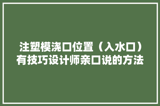 注塑模浇口位置（入水口）有技巧设计师亲口说的方法 注塑模浇口位置（入水口）有技巧设计师亲口说的方法 互联通信