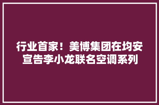 行业首家！美博集团在均安宣告李小龙联名空调系列 行业首家！美博集团在均安宣告李小龙联名空调系列 智能科技