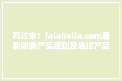 看过来！falabella.com最新翻新产品规则及急招产品清单 看过来！falabella.com最新翻新产品规则及急招产品清单 互联通信