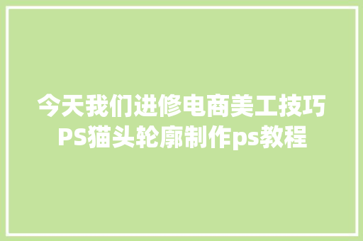 今天我们进修电商美工技巧PS猫头轮廓制作ps教程 今天我们进修电商美工技巧PS猫头轮廓制作ps教程 智能科技
