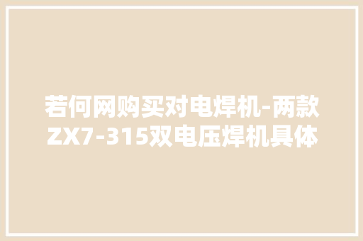 若何网购买对电焊机-两款ZX7-315双电压焊机具体比拟评测 若何网购买对电焊机-两款ZX7-315双电压焊机具体比拟评测 智能家居
