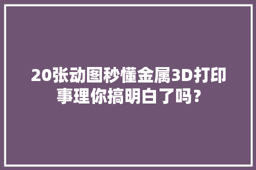20张动图秒懂金属3D打印事理你搞明白了吗？ 20张动图秒懂金属3D打印事理你搞明白了吗？ 智能科技