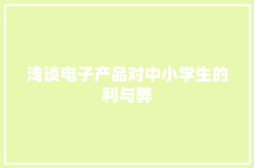 浅谈电子产品对中小学生的利与弊 浅谈电子产品对中小学生的利与弊 人工智能