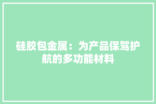 硅胶包金属：为产品保驾护航的多功能材料 硅胶包金属：为产品保驾护航的多功能材料 智能家居