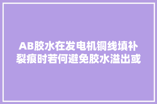 AB胶水在发电机铜线填补裂痕时若何避免胶水溢出或干固不均？ AB胶水在发电机铜线填补裂痕时若何避免胶水溢出或干固不均？ 智能家居