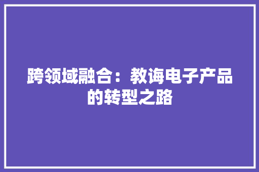 跨领域融合：教诲电子产品的转型之路 跨领域融合：教诲电子产品的转型之路 智能家居