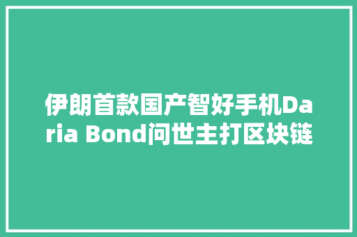 伊朗首款国产智好手机Daria Bond问世主打区块链引关注 伊朗首款国产智好手机Daria Bond问世主打区块链引关注 智能家居