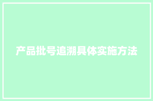 产品批号追溯具体实施方法 产品批号追溯具体实施方法 智能家居