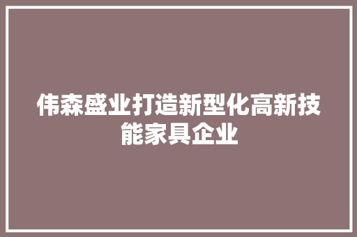 伟森盛业打造新型化高新技能家具企业 伟森盛业打造新型化高新技能家具企业 智能家居