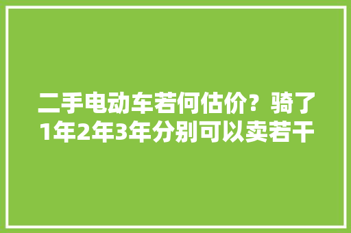 二手电动车若何估价？骑了1年2年3年分别可以卖若干钱？ 二手电动车若何估价？骑了1年2年3年分别可以卖若干钱？ 智能家居