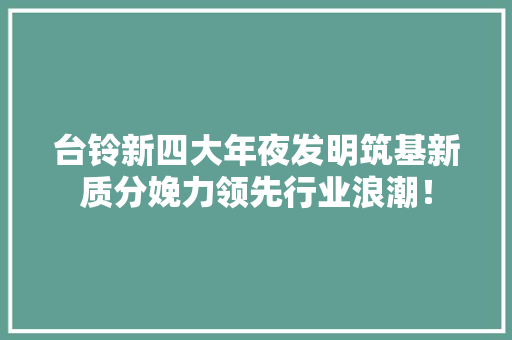 台铃新四大年夜发明筑基新质分娩力领先行业浪潮！