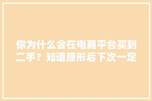 你为什么会在电商平台买到二手？知道原形后下次一定要留心了
