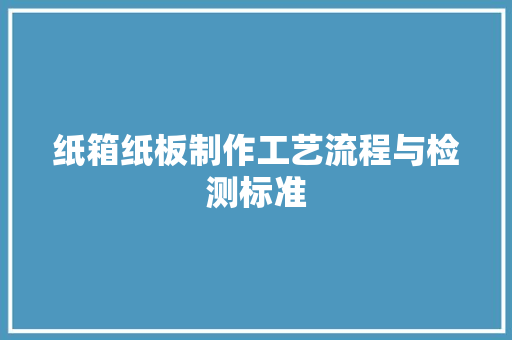 纸箱纸板制作工艺流程与检测标准 纸箱纸板制作工艺流程与检测标准 智能家居
