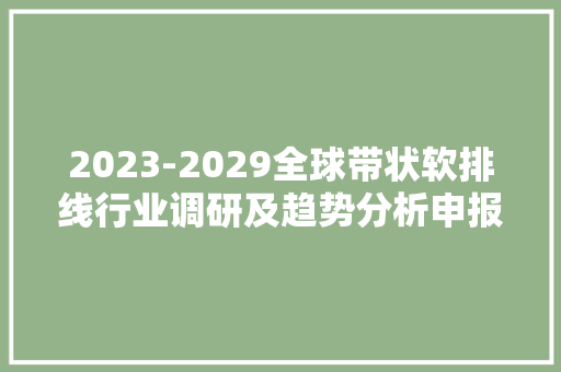 2023-2029全球带状软排线行业调研及趋势分析申报 2023-2029全球带状软排线行业调研及趋势分析申报 互联通信