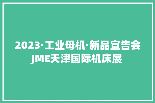 2023·工业母机·新品宣告会JME天津国际机床展 2023·工业母机·新品宣告会JME天津国际机床展 互联通信