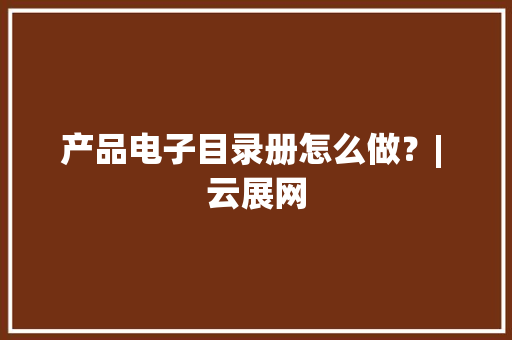 产品电子目录册怎么做？| 云展网