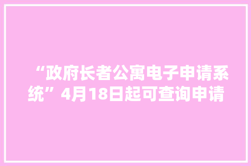 “政府长者公寓电子申请系统”4月18日起可查询申请结果