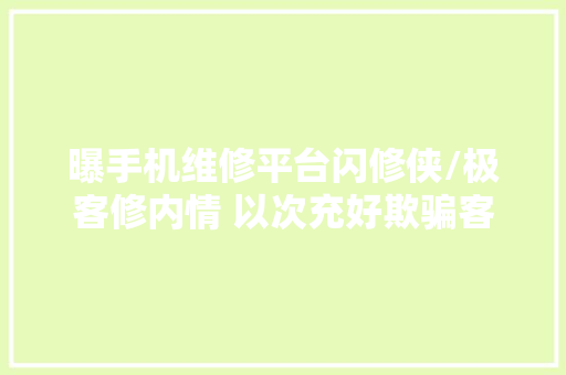 曝手机维修平台闪修侠/极客修内情 以次充好欺骗客户
